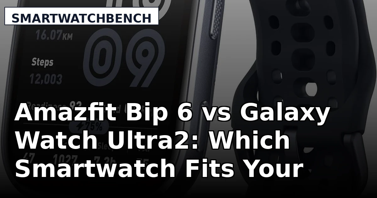 Amazfit Bip 6 vs Galaxy Watch Ultra2: Which Smartwatch Fits Your Wrist and Budget